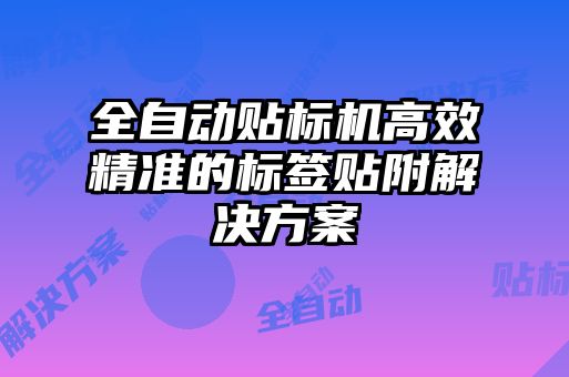 全自動貼標(biāo)機高效精準(zhǔn)的標(biāo)簽貼附解決方案