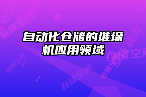 自動化倉儲的堆垛機應用領域