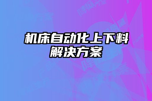 機床自動化上下料解決方案