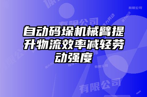 自動碼垛機械臂提升物流效率減輕勞動強度