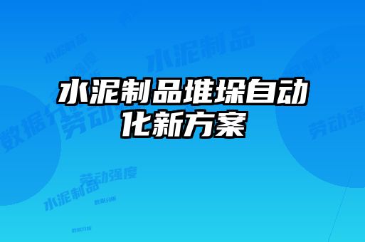 水泥制品堆垛自動化新方案