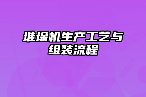 堆垛機生產(chǎn)工藝與組裝流程