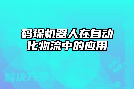 碼垛機(jī)器人在自動化物流中的應(yīng)用