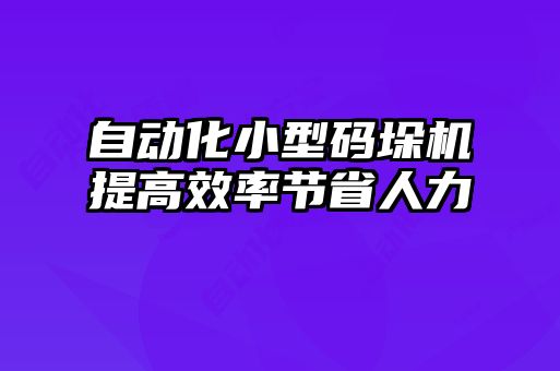 自動化小型碼垛機(jī)提高效率節(jié)省人力