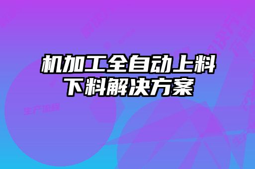 機(jī)加工全自動(dòng)上料下料解決方案