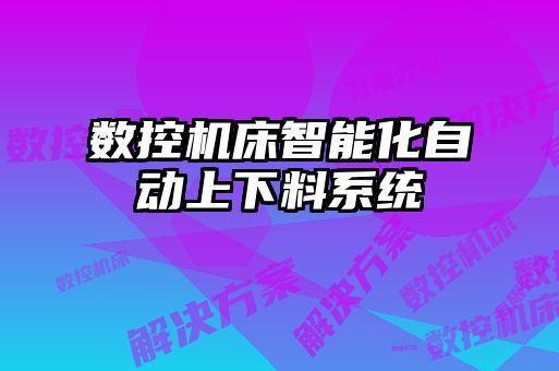 數(shù)控機床智能化自動上下料系統(tǒng)