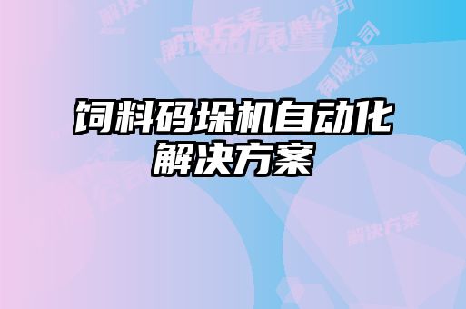 飼料碼垛機自動化解決方案