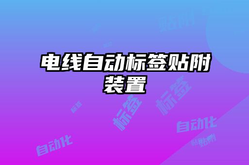 電線自動標(biāo)簽貼附裝置