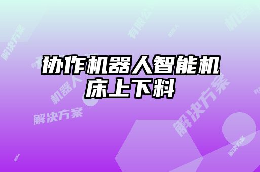 協(xié)作機器人智能機床上下料