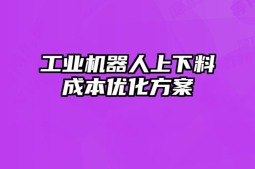 工業(yè)機器人上下料成本優(yōu)化方案