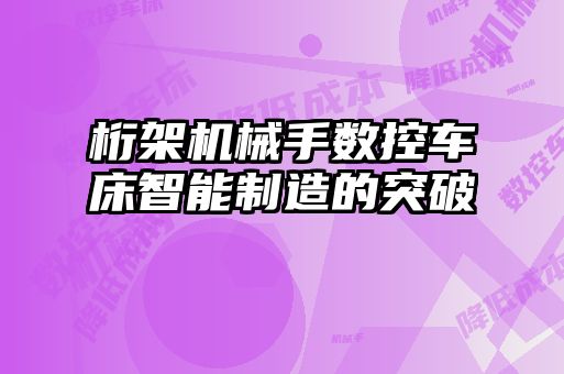 桁架機械手?jǐn)?shù)控車床智能制造的突破