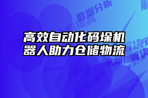 高效自動化碼垛機器人助力倉儲物流