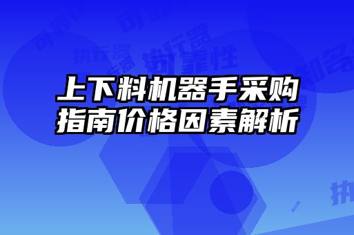 上下料機(jī)器手采購(gòu)指南價(jià)格因素解析