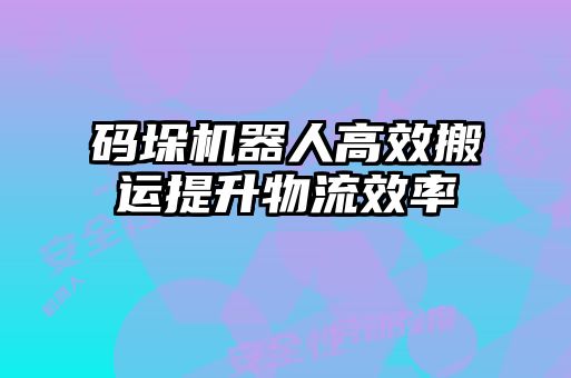 碼垛機(jī)器人高效搬運提升物流效率