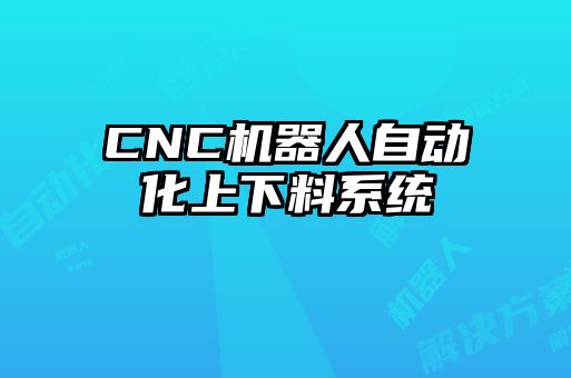 CNC機(jī)器人自動(dòng)化上下料系統(tǒng)