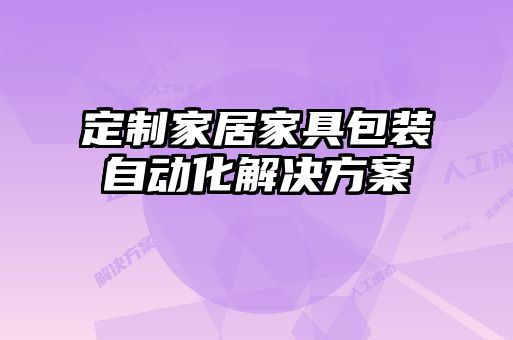 定制家居家具包裝自動化解決方案