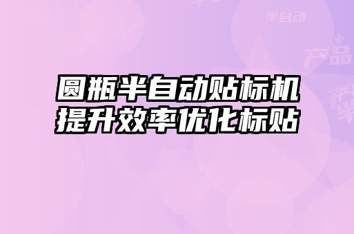 圓瓶半自動貼標機提升效率優(yōu)化標貼