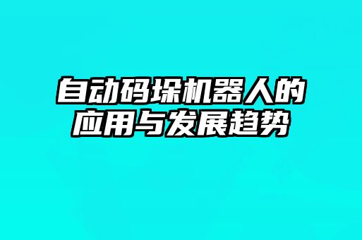 自動碼垛機器人的應用與發(fā)展趨勢