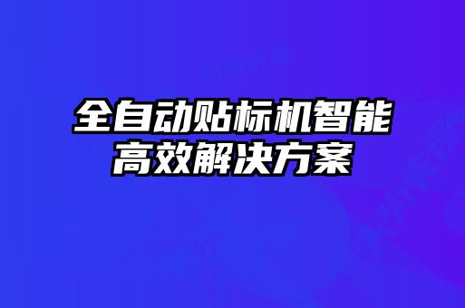 全自動(dòng)貼標(biāo)機(jī)智能高效解決方案