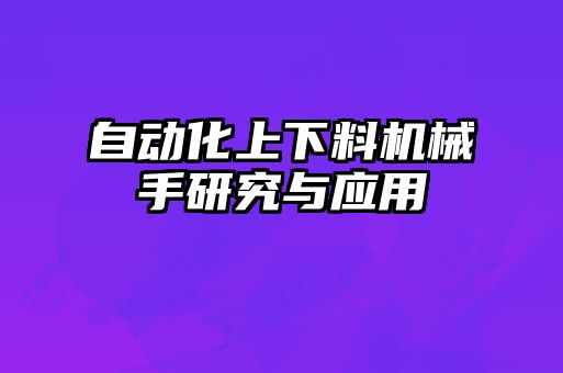 自動化上下料機械手研究與應(yīng)用