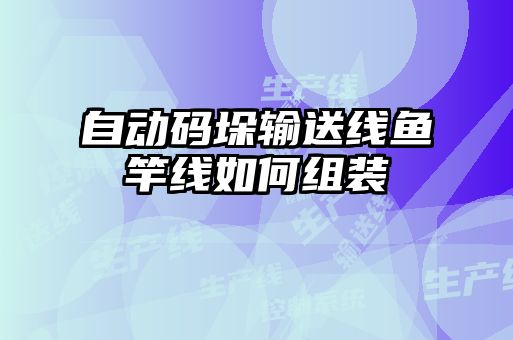 自動碼垛輸送線魚竿線如何組裝