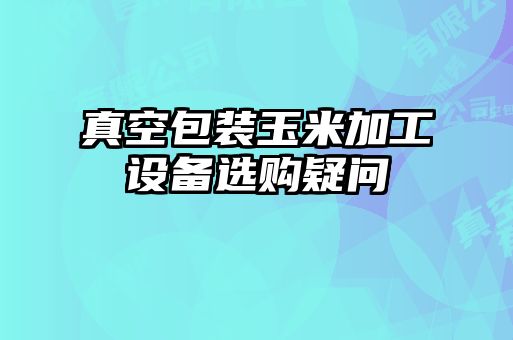 真空包裝玉米加工設備選購疑問