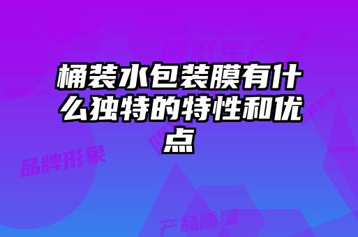 桶裝水包裝膜有什么獨特的特性和優(yōu)點