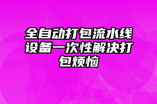 全自動(dòng)打包流水線(xiàn)設(shè)備一次性解決打包煩惱