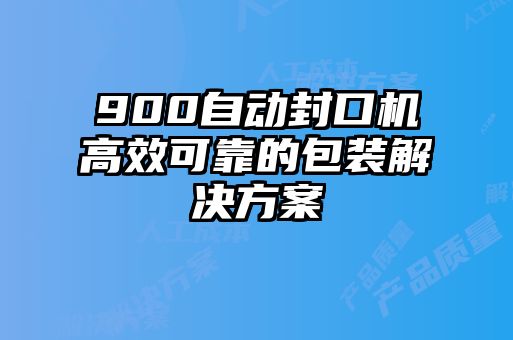 900自動封口機高效可靠的包裝解決方案