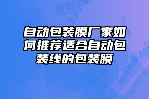 自動包裝膜廠家如何推薦適合自動包裝線的包裝膜