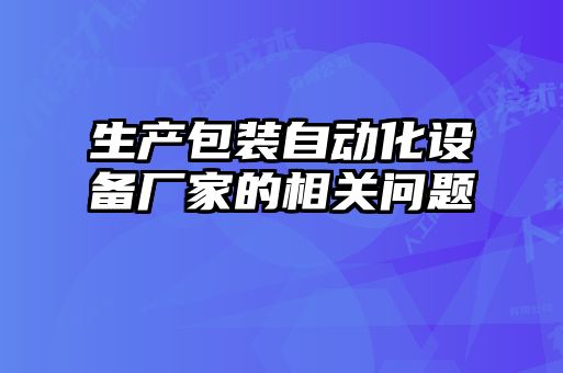 生產(chǎn)包裝自動化設備廠家的相關問題