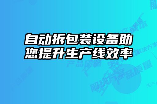 自動拆包裝設(shè)備助您提升生產(chǎn)線效率