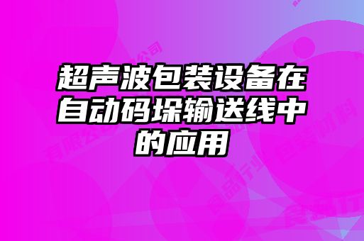 超聲波包裝設(shè)備在自動(dòng)碼垛輸送線中的應(yīng)用