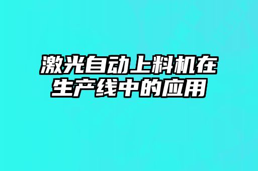 激光自動(dòng)上料機(jī)在生產(chǎn)線(xiàn)中的應(yīng)用