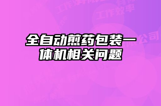 全自動煎藥包裝一體機相關(guān)問題