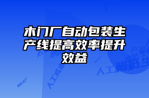 木門廠自動包裝生產(chǎn)線提高效率提升效益