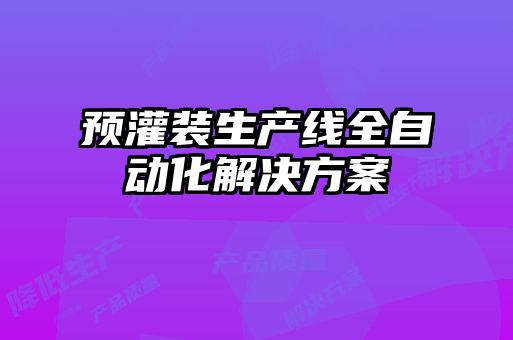 預灌裝生產(chǎn)線全自動化解決方案