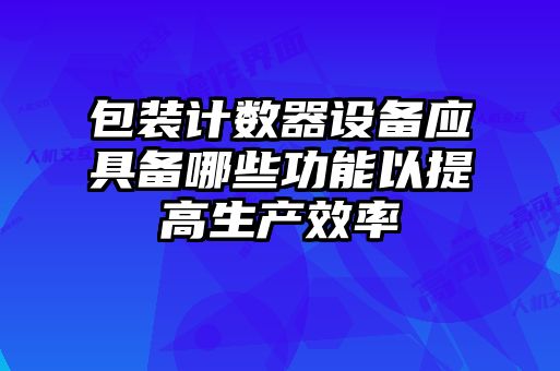 包裝計數(shù)器設備應具備哪些功能以提高生產(chǎn)效率