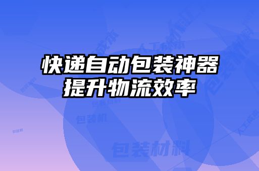 快遞自動包裝神器提升物流效率