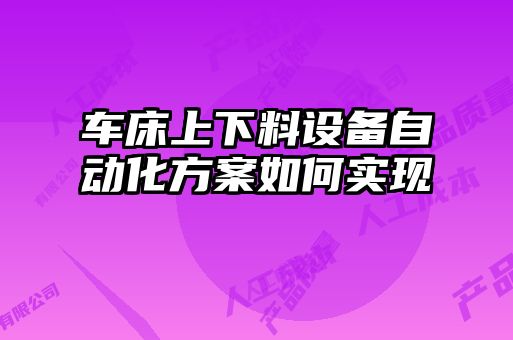 車床上下料設(shè)備自動(dòng)化方案如何實(shí)現(xiàn)