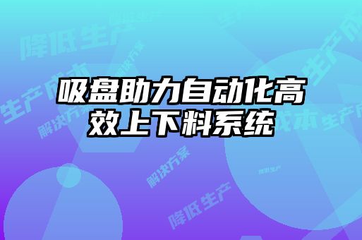 吸盤助力自動(dòng)化高效上下料系統(tǒng)