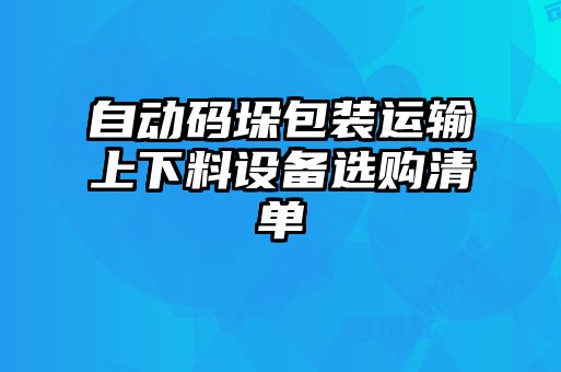 自動(dòng)碼垛包裝運(yùn)輸上下料設(shè)備選購(gòu)清單