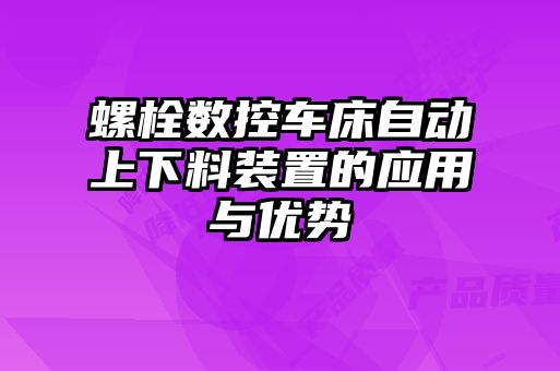 螺栓數(shù)控車(chē)床自動(dòng)上下料裝置的應(yīng)用與優(yōu)勢(shì)