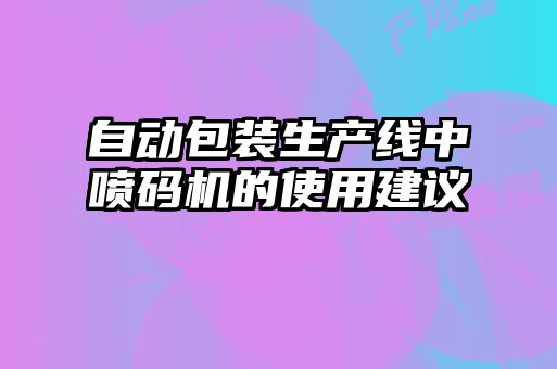 自動包裝生產(chǎn)線中噴碼機的使用建議