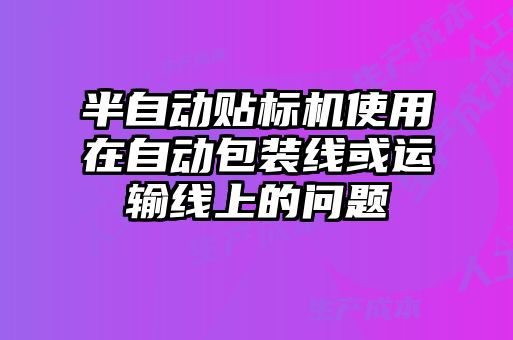 半自動貼標(biāo)機使用在自動包裝線或運輸線上的問題