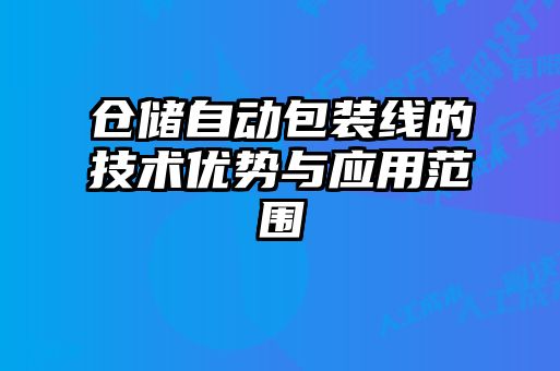 倉儲自動包裝線的技術優(yōu)勢與應用范圍