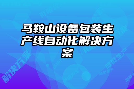 馬鞍山設(shè)備包裝生產(chǎn)線自動化解決方案