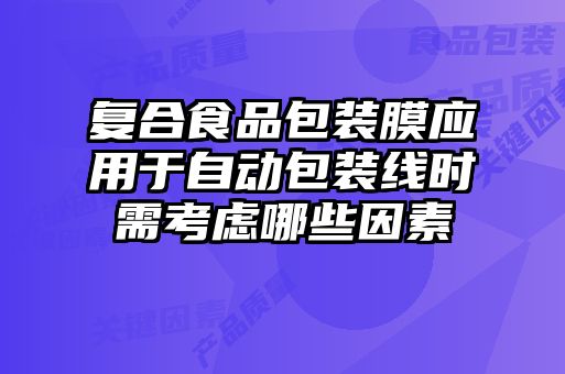 復(fù)合食品包裝膜應(yīng)用于自動包裝線時需考慮哪些因素