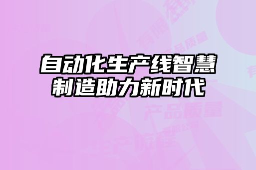 自動化生產(chǎn)線智慧制造助力新時代