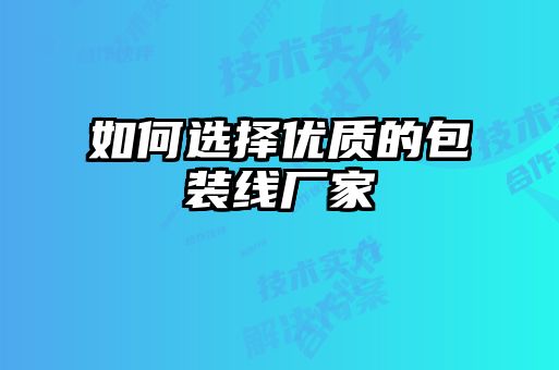 如何選擇優(yōu)質(zhì)的包裝線廠家